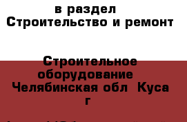  в раздел : Строительство и ремонт » Строительное оборудование . Челябинская обл.,Куса г.